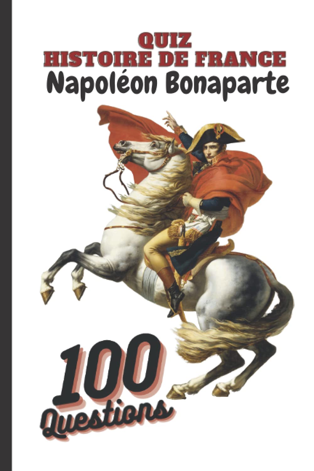 Quiz histoire de france 100 questions sur Napoléon Bonaparte: Livre question réponse pour Enfant (Fille Garçon) Adulte de 7 à 77 ans Cadeau idéal pour ... d’histoire Anniversaire Fête des pères Noel Non-fiction