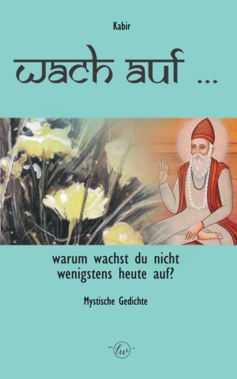 Kabir: Mystische Gedichte Wach auf! Warum wachst du nicht heute auf? Religion & Esotericism