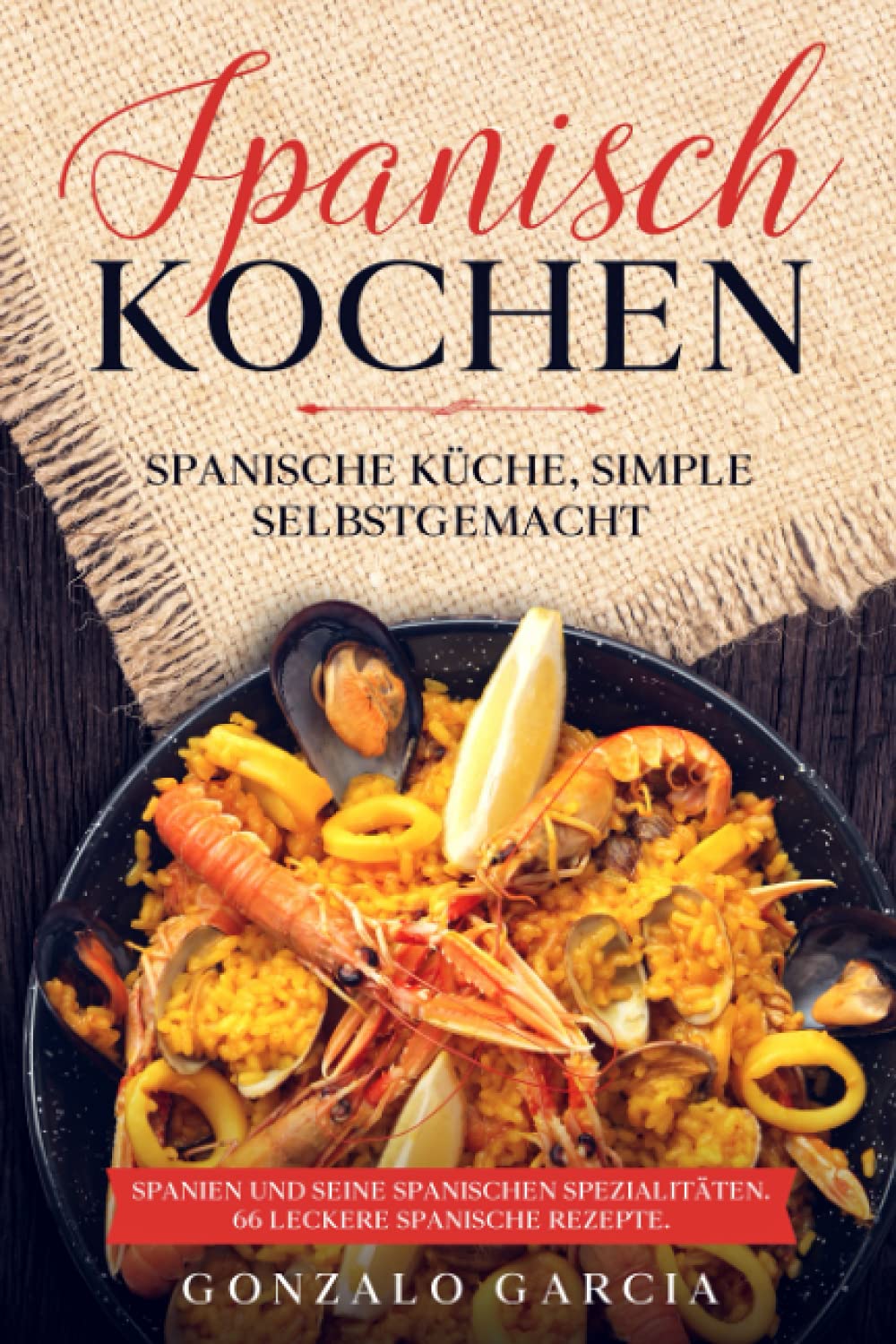Spanisch Kochen. Spanische Küche, simple selbstgemacht. Spanien und seine spanischen Spezialitäten.: Spanien und seine spanischen Spezialitäten. 66 leckere spanische Rezepte. Cooking & Enjoying