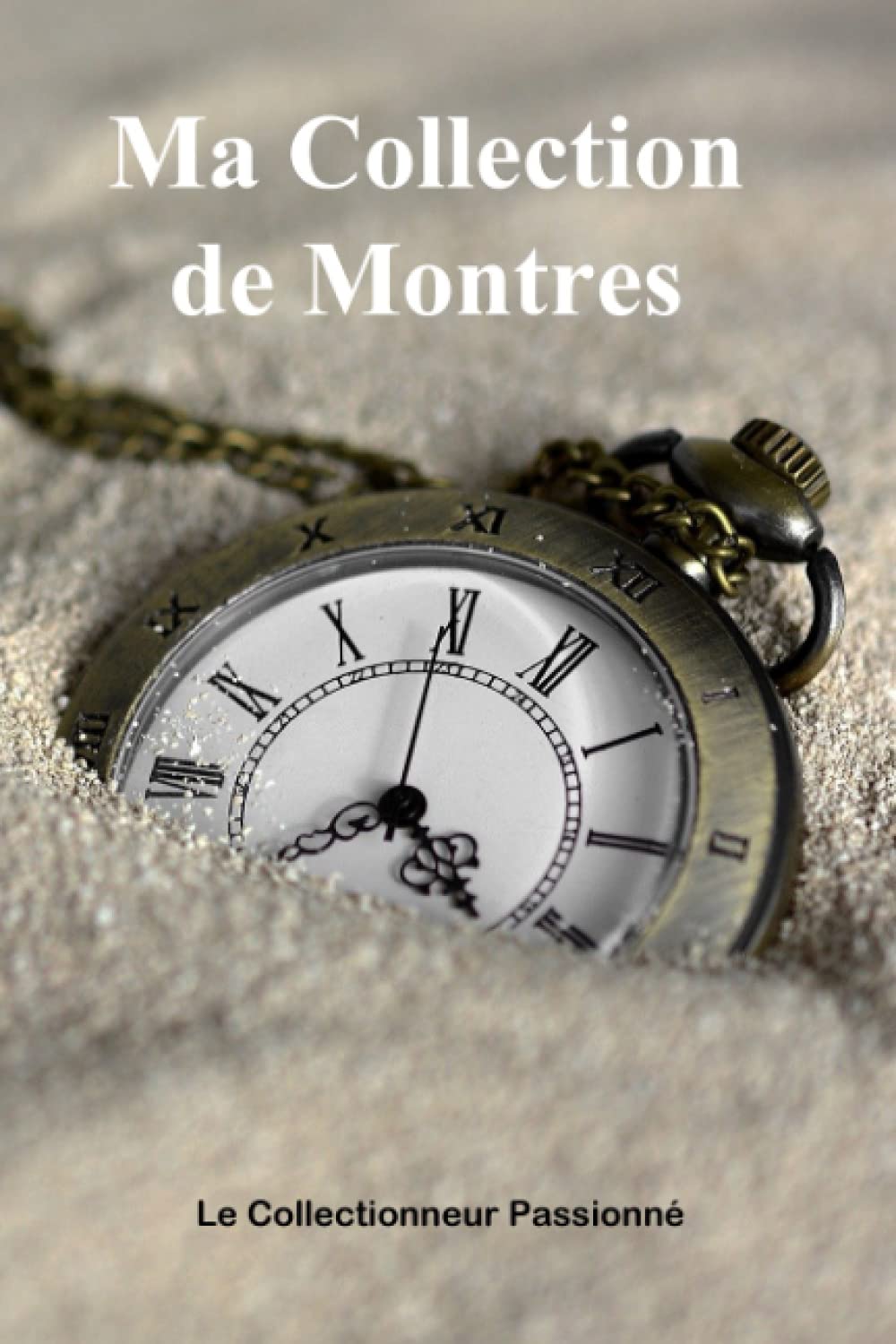 Ma collection de Montres: Carnet pour collectionneurs passionnés de belles montres classiques ou modernes, sportives ou de luxe Hobbies & Crafts