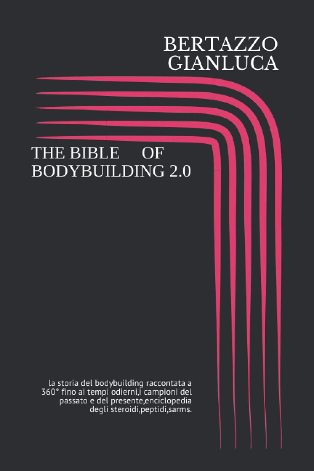THE BIBLE OF BODYBUILDING 2.0: la storia del bodybuilding raccontata a 360° fino ai tempi odierni,i campioni,Steroidi,peptidi,sarms,l'old school e la new school. book