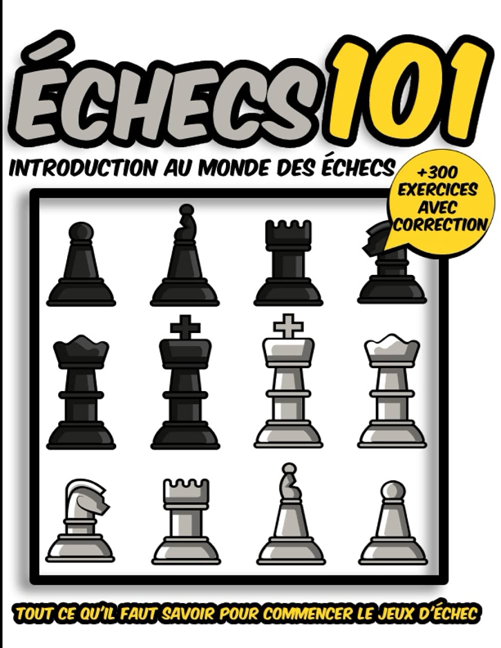 Échecs 101 ( introduction au monde des jeux d'échecs ): Tout ce qu'il faut savoir pour commencer le jeux d'échec + 300 exercices avec correction Leisure & Fun