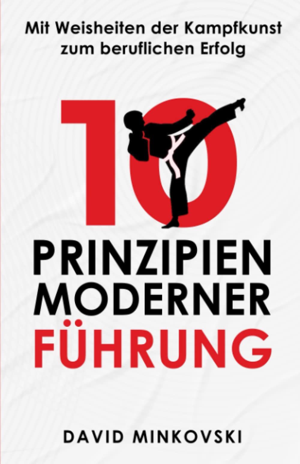 10 Prinzipien moderner Führung: Mit Weisheiten der Kampfkunst zum beruflichen Erfolg Business, Finance & Career