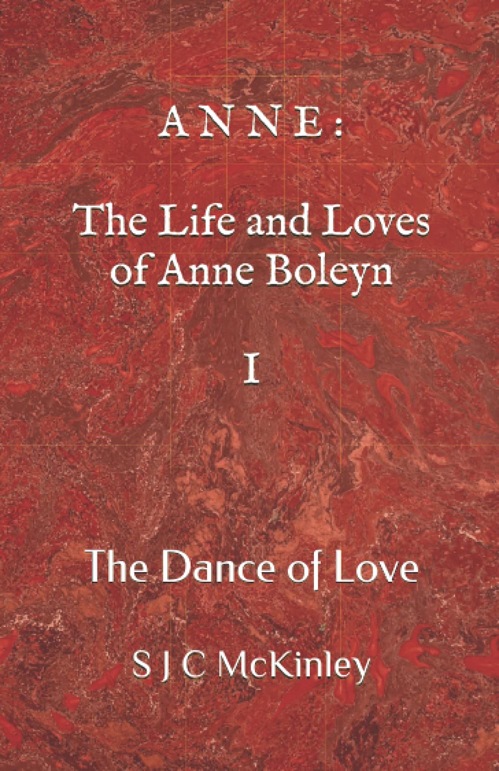 Anne: The Life and Loves of Anne Boleyn I: The Dance of Love (A N N E : The Live and Loves of Anne Boleyn, Band 1) Historical Fiction