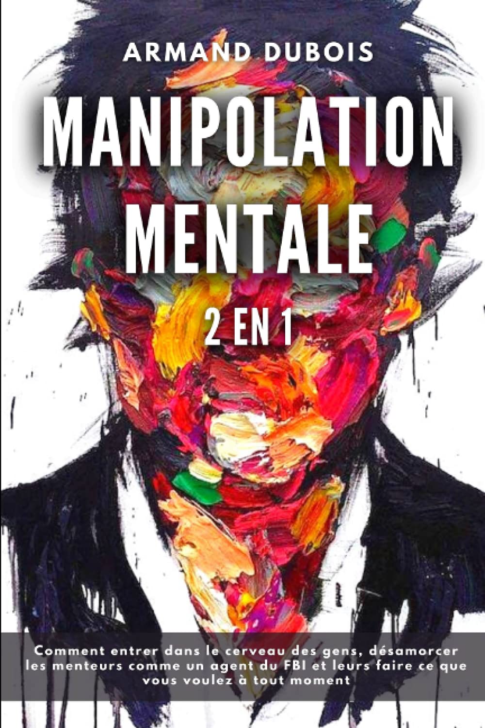 MANIPOLATION MENTALE: 2 en 1 – Comment entrer dans le cerveau des gens, désamorcer les menteurs comme un agent du FBI et leurs faire ce que vous voulez à tout moment book