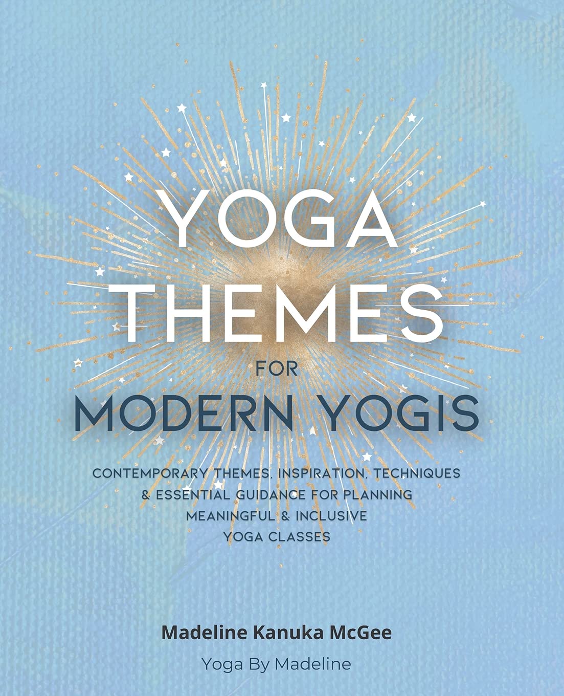 Yoga Themes for Modern Yogis: Contemporary Themes, Inspiration, Techniques & Essential Guidance for Planning Meaningful & Inclusive Yoga Classes Health, Nutrition & Fitness
