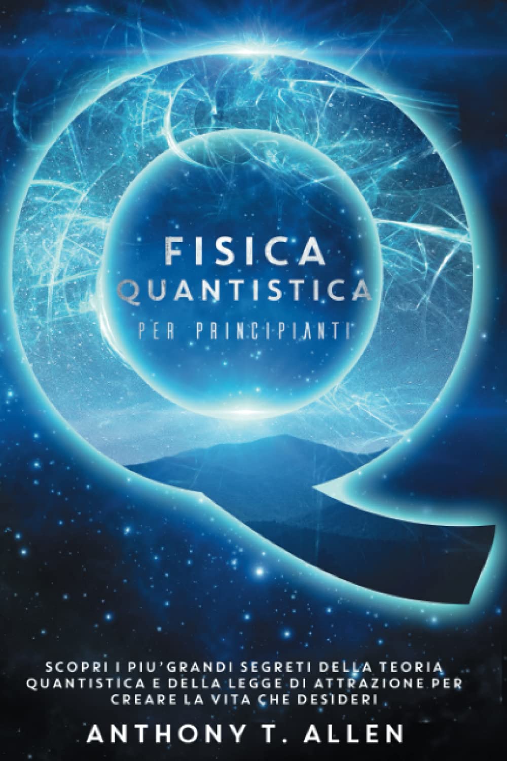 Fisica Quantistica Per Principianti: Scopri I Più Grandi Segreti Della Teoria Quantistica E Della Legge Di Attrazione Per Creare La Vita Che Desideri book