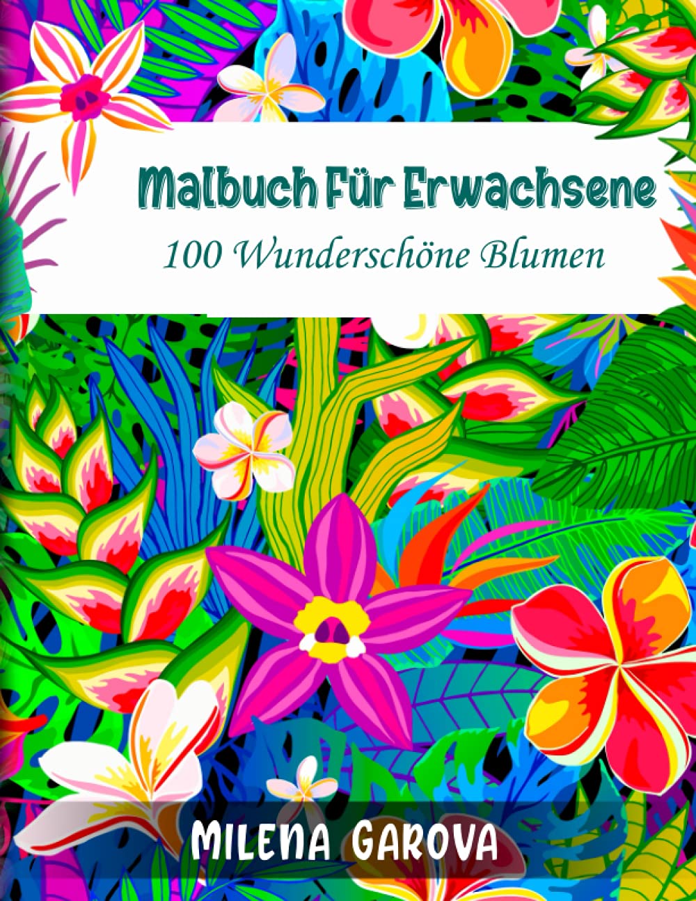 Malbuch für Erwachsene: 100 wunderschöne Blumen Art & Literature