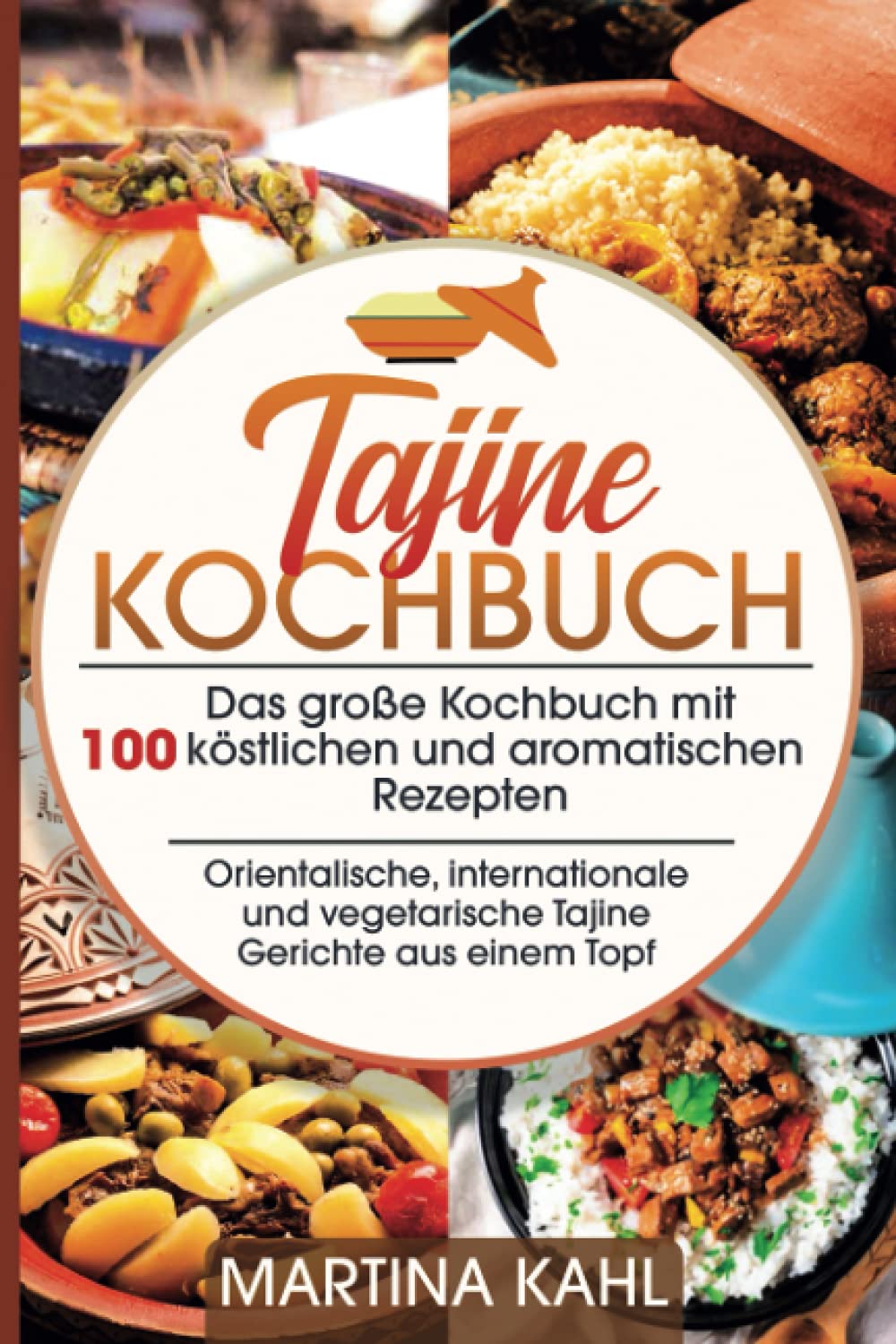Tajine Kochbuch: Das große Kochbuch mit 100 köstlichen und aromatischen Rezepten,orientalische, internationale und vegetarische Gerichte aus einem Topf International