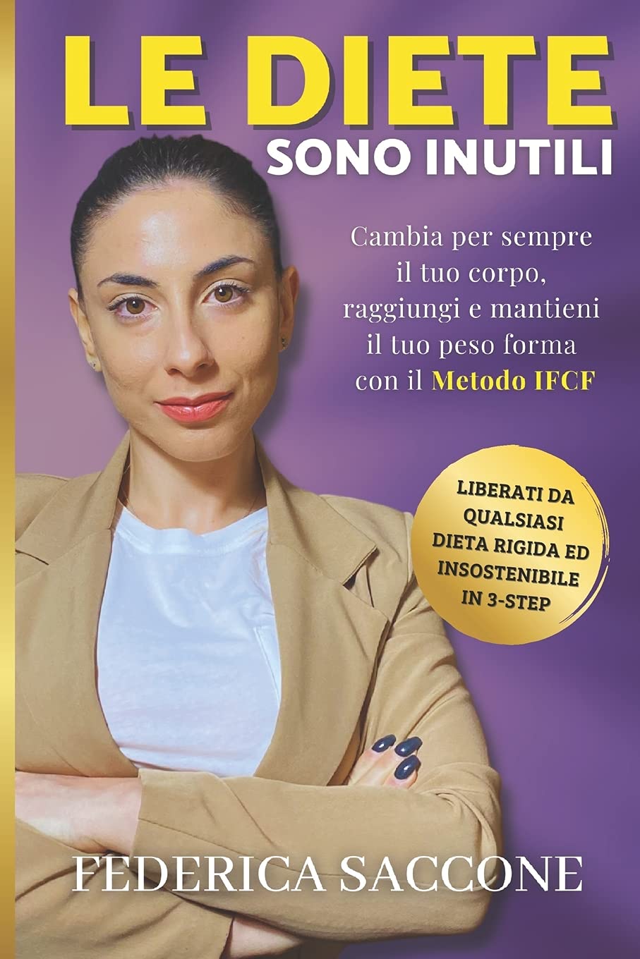 Le diete sono inutili: Cambia per sempre il tuo corpo, raggiungi e mantieni il tuo peso forma con il Metodo IFCF. Liberati da qualsiasi dieta rigida ed insostenibile in 3-Step! book
