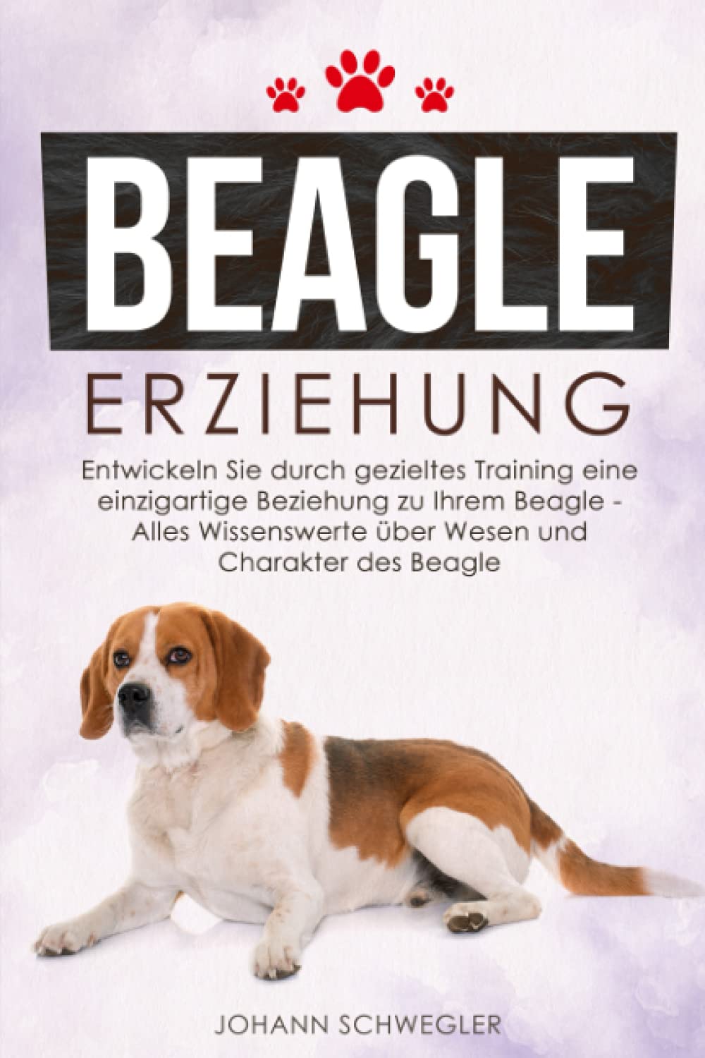 BEAGLE ERZIEHUNG: Entwickeln Sie durch gezieltes Training eine einzigartige Beziehung zu Ihrem Beagle – Alles Wissenswerte über Wesen und Charakter des Beagle Pets