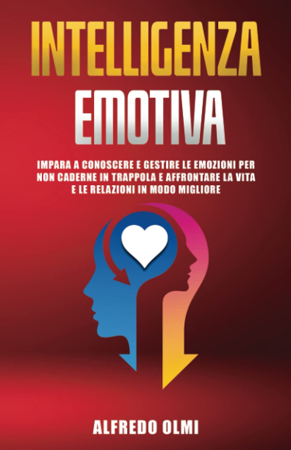 Intelligenza Emotiva: Impara a Conoscere e Gestire le Emozioni per non Caderne in Trappola e Affrontare la Vita e le Relazioni in Modo Migliore Psychology