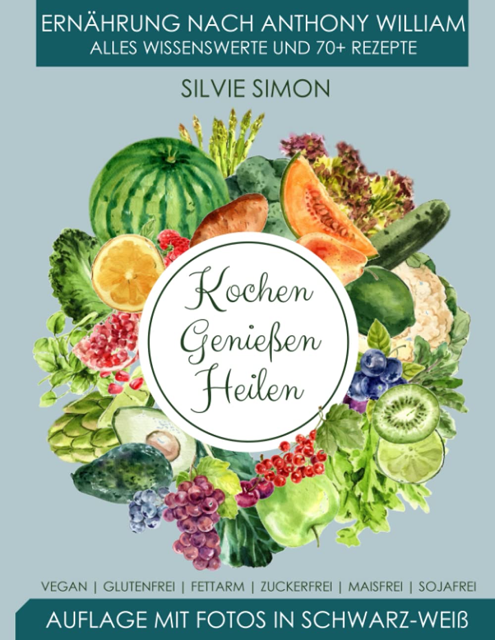 Kochen Genießen Heilen: Ernährung nach Anthony William. Alles Wissenswerte und 70+ Rezepte. Auflage mit Fotos in schwarz-weiß. Vegan, glutenfrei, fettarm, zuckerfrei, maisfrei, sojafrei Cooking & Enjoying