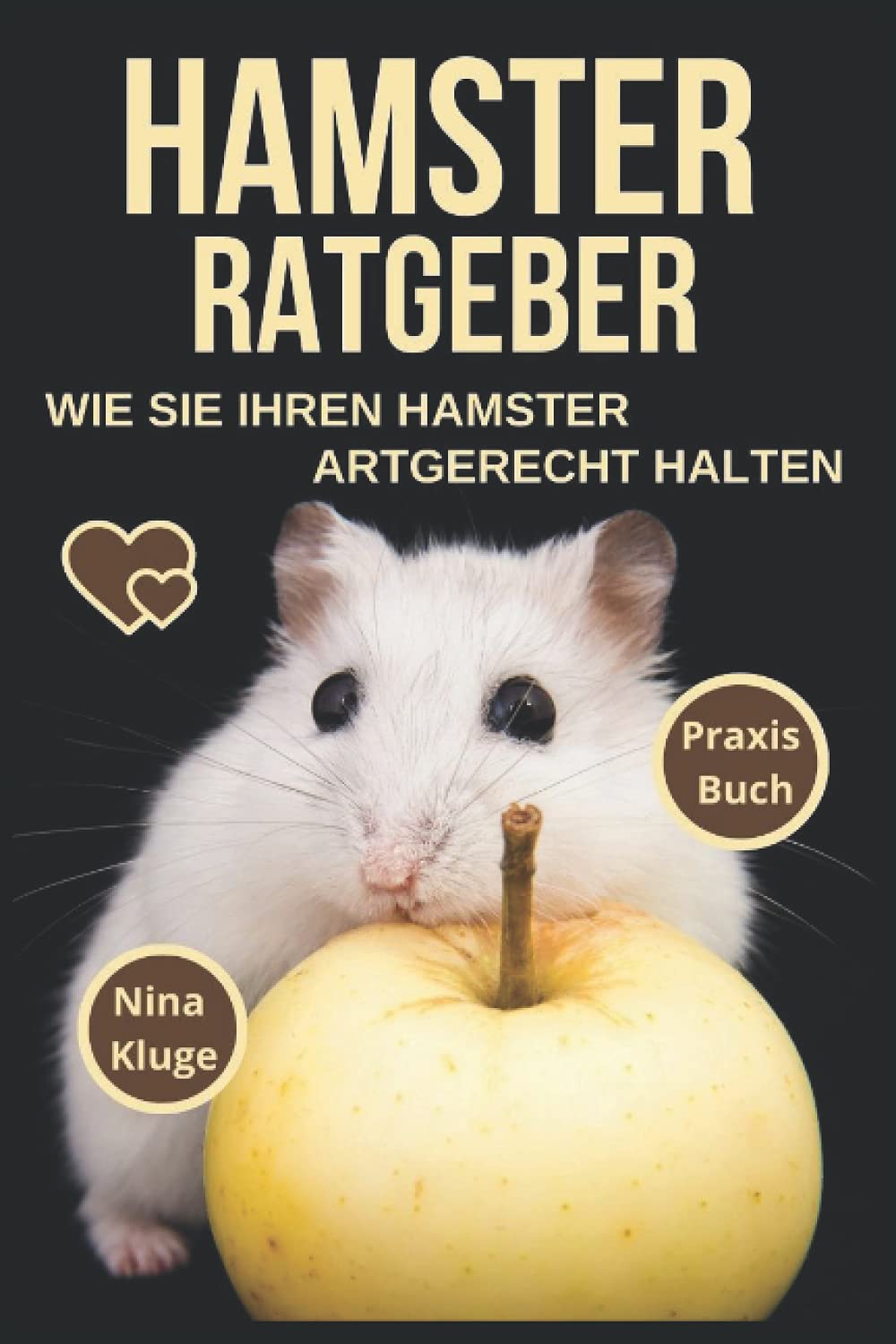 Hamsterratgeber: Wie Sie Ihren Hamster Artgerecht halten. Hamsterrassen – Goldhamster – Zwerghamster – Hamsterverhalten – Hamsterpflege – Hamsterfütterung – Käfig – Gehege – Nahrung – Hamsterzähmung. Pets