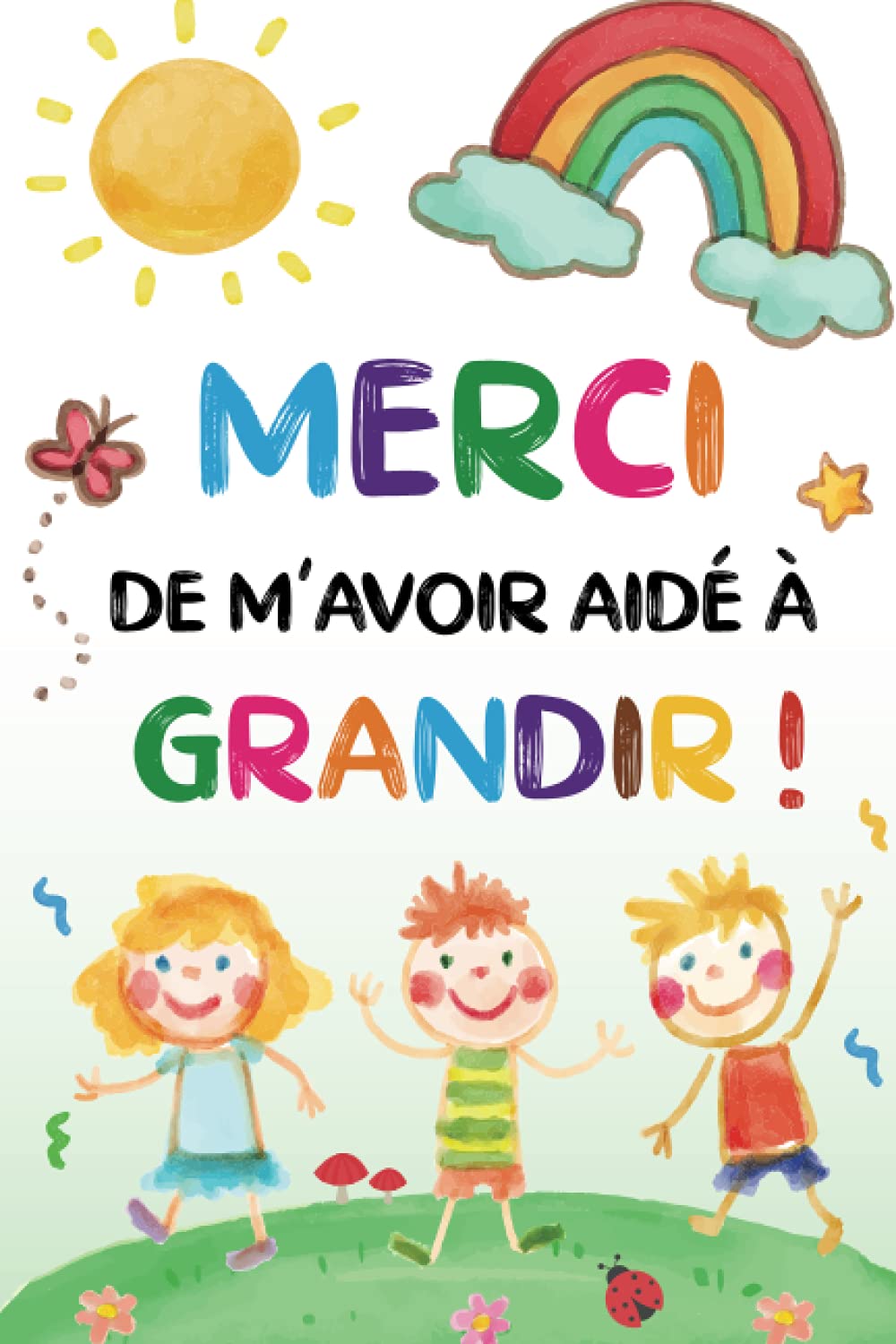 Merci de m'avoir aidé à grandir: Carnet de notes – Idée cadeau maîtresse, maître d’école maternelle, nounou ou ATSEM - Cadeau personnalisé de fin d’année scolaire, d’anniversaire ou noël. Non-fiction