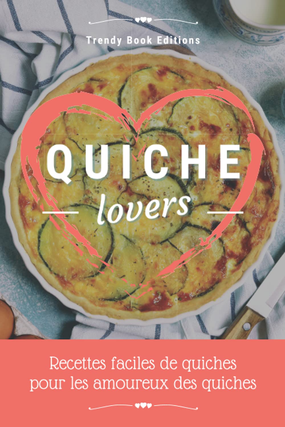 Quiche Lovers: Recettes Faciles de Quiches pour les Amoureux des Quiches ! Cooking & Enjoying