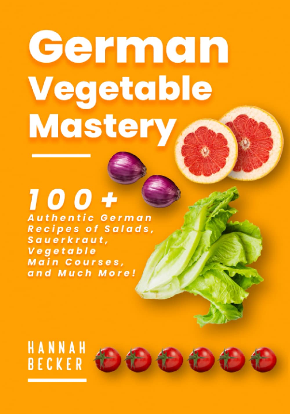 German Vegetable Mastery: 100+ Authentic German Recipes of Salads, Sauerkraut, Vegetable Main Courses, and Much More! (German Cookbook) Cooking & Enjoying