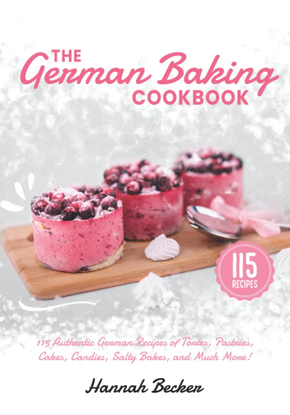 The German Baking Cookbook: 115 Authentic German Recipes of Tortes, Pastries, Cakes, Candies, Salty Bakes, and Much More! Cooking & Enjoying