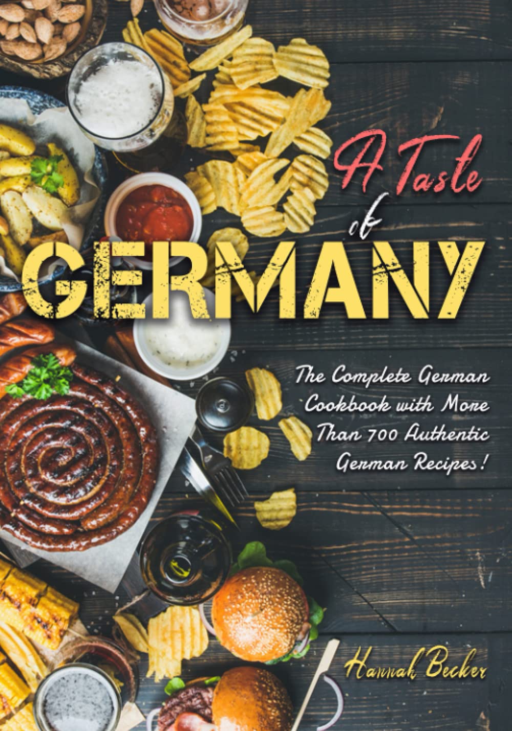 A Taste of Germany: The Complete German Cookbook with More Than 700 Authentic German Recipes! Cooking & Enjoying