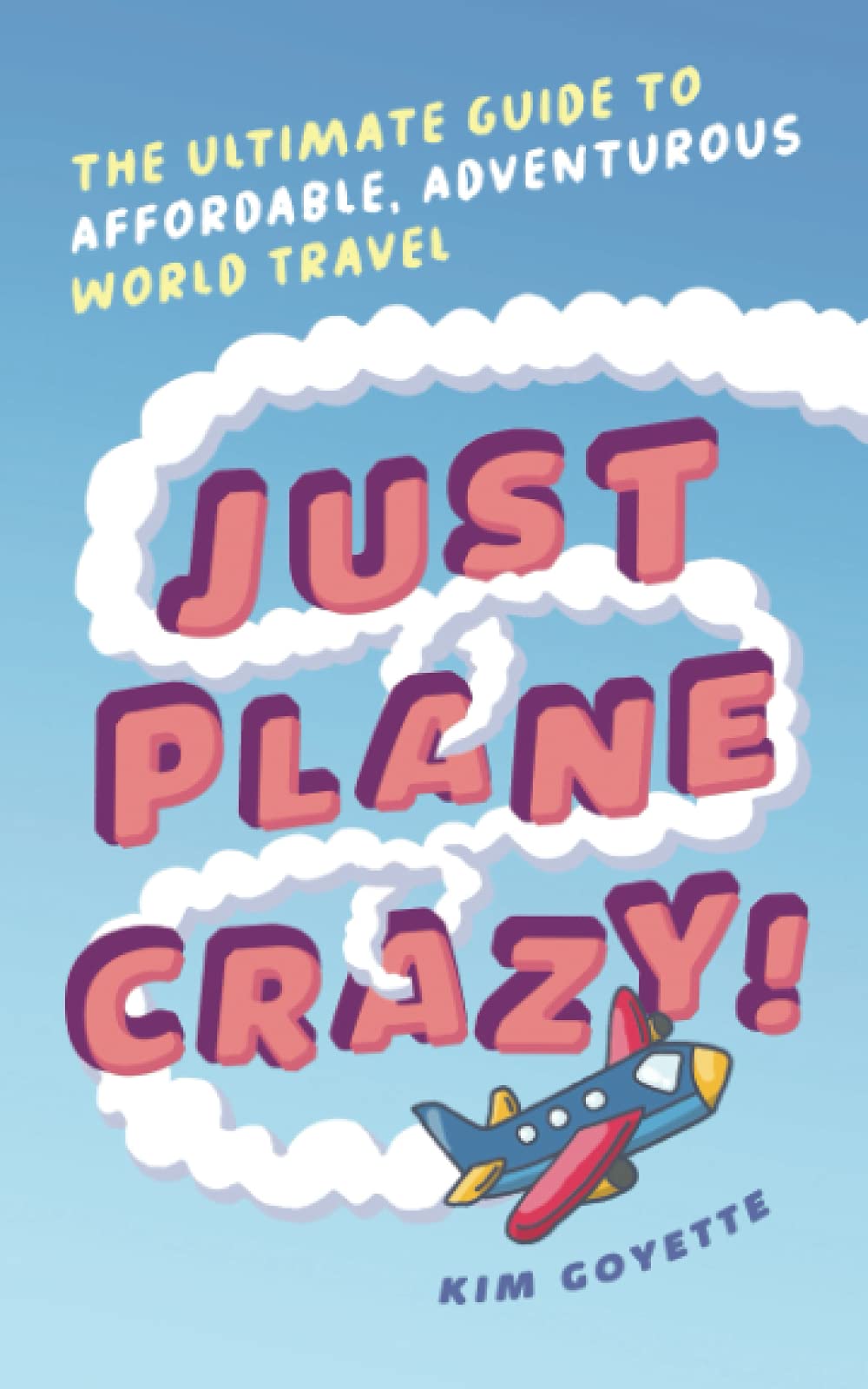 Just Plane Crazy!: The Ultimate Guide to Affordable, Adventurous World Travel book