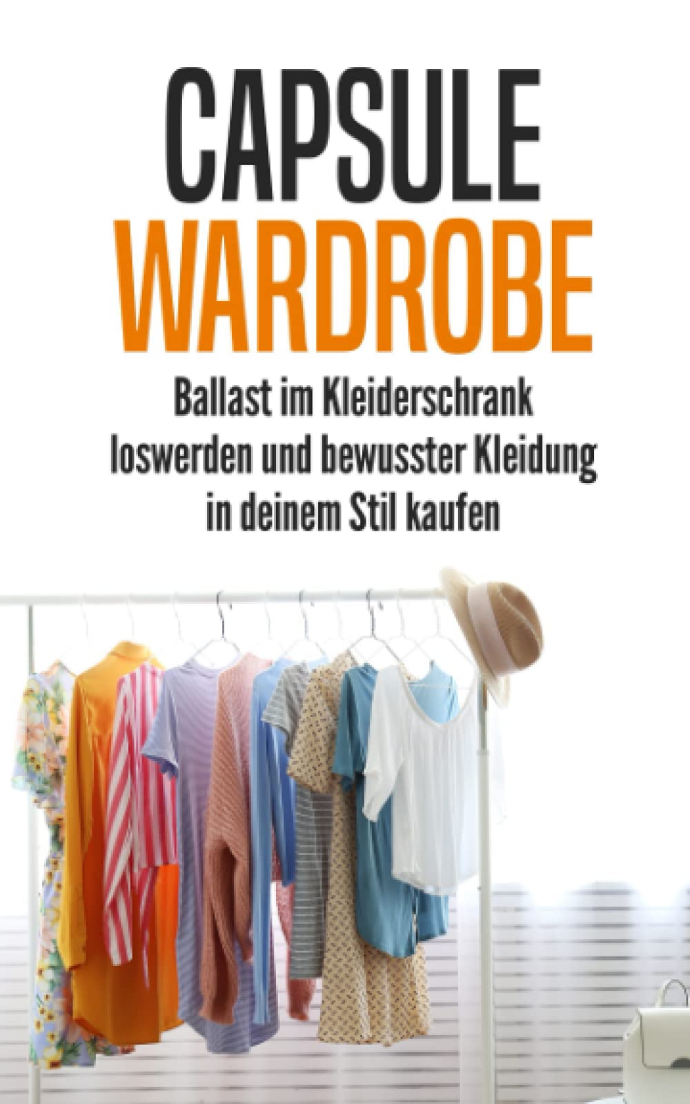 Capsule Wardrobe: Ballast im Kleiderschrank loswerden und bewusster Kleidung in deinem Stil kaufen Hobbies & Crafts