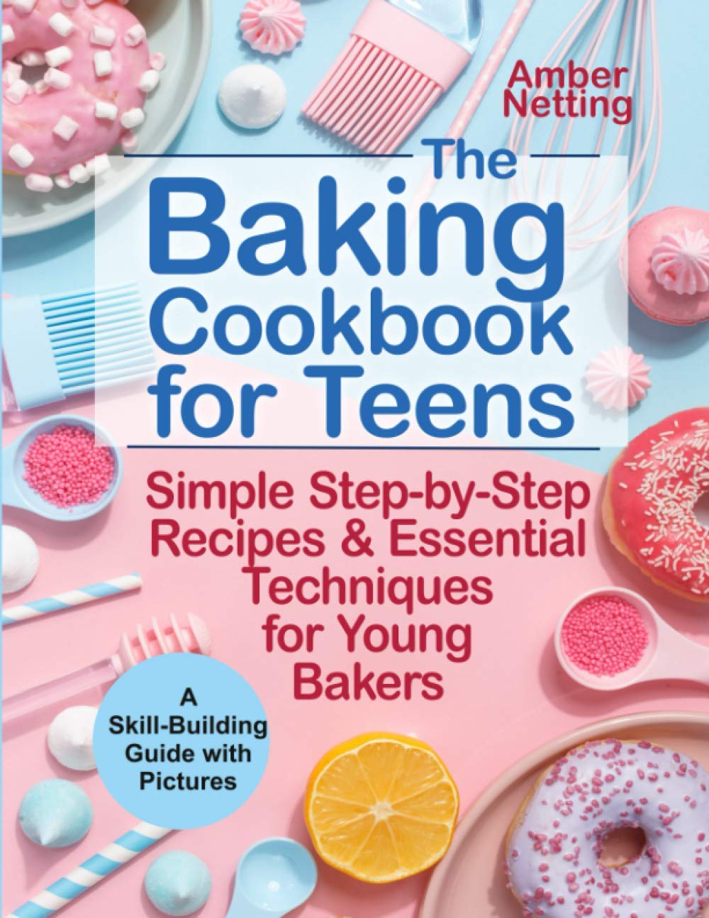 The Baking Cookbook for Teens: Simple Step-by-Step Recipes & Essential Techniques for Young Bakers. A Skill-Building Guide with Pictures (cookbooks for teens, Band 1) Leisure, Home & Garden