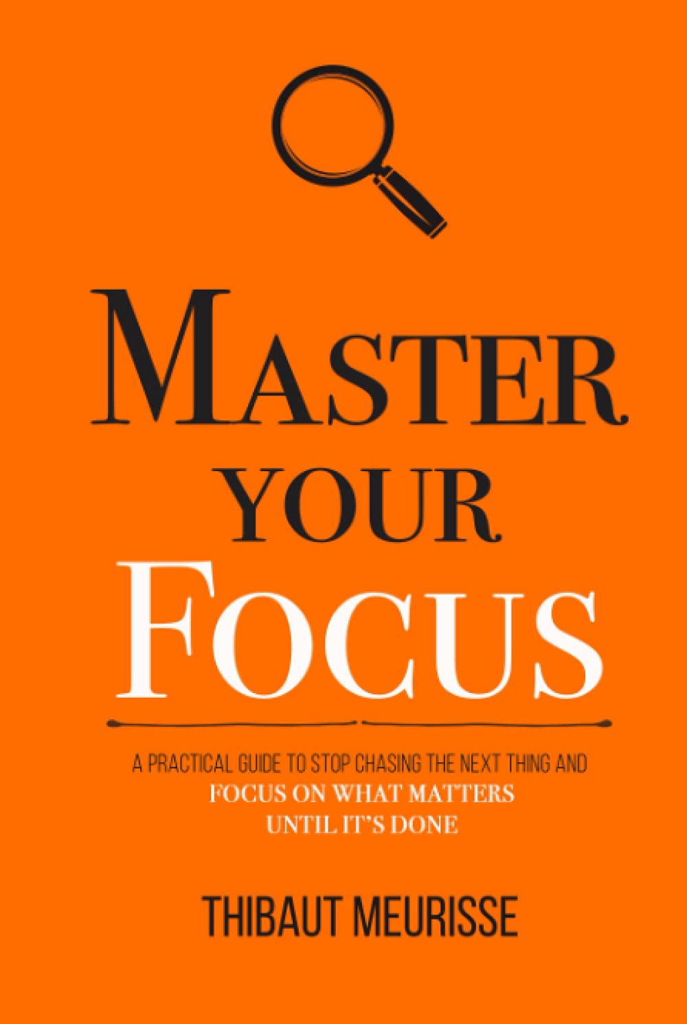 Master Your Focus: A Practical Guide to Stop Chasing the Next Thing and Focus on What Matters Until It's Done (Mastery Series, Band 3) Business, Finance & Career