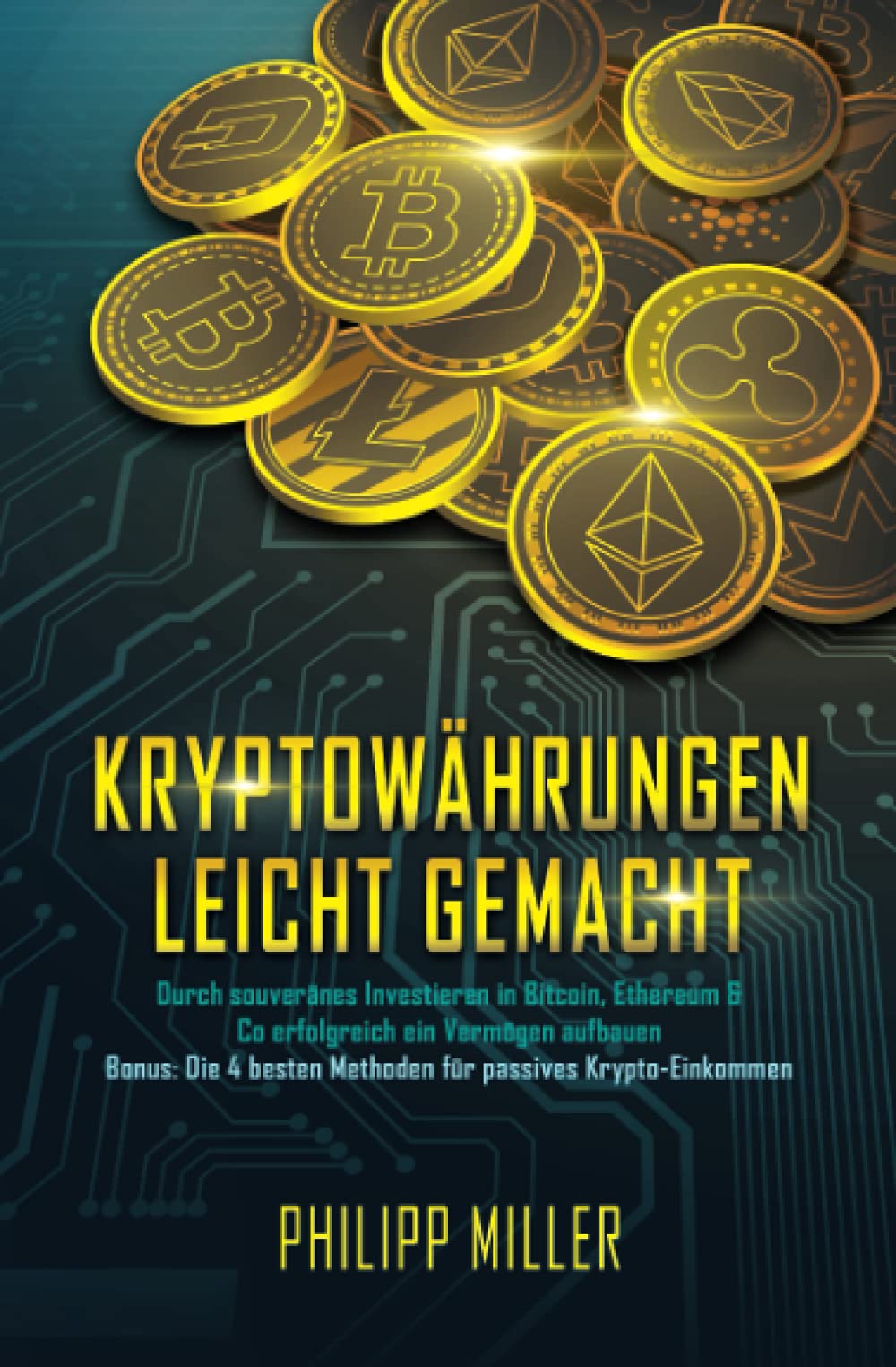 Kryptowährungen - leicht gemacht: Durch souveränes Investieren in Bitcoin, Ethereum & Co erfolgreich ein Vermögen aufbauen – Inkl. Bonus: Die 4 besten Methoden für passives Krypto-Einkommen Business, Finance & Career