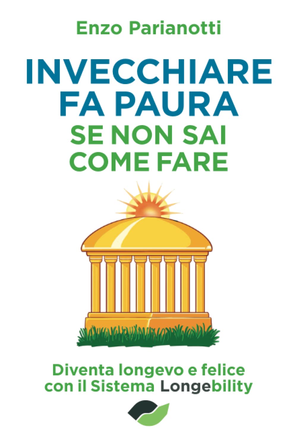 INVECCHIARE FA PAURA SE NON SAI COME FARE: Diventa longevo e felice con il metodo Longebility book