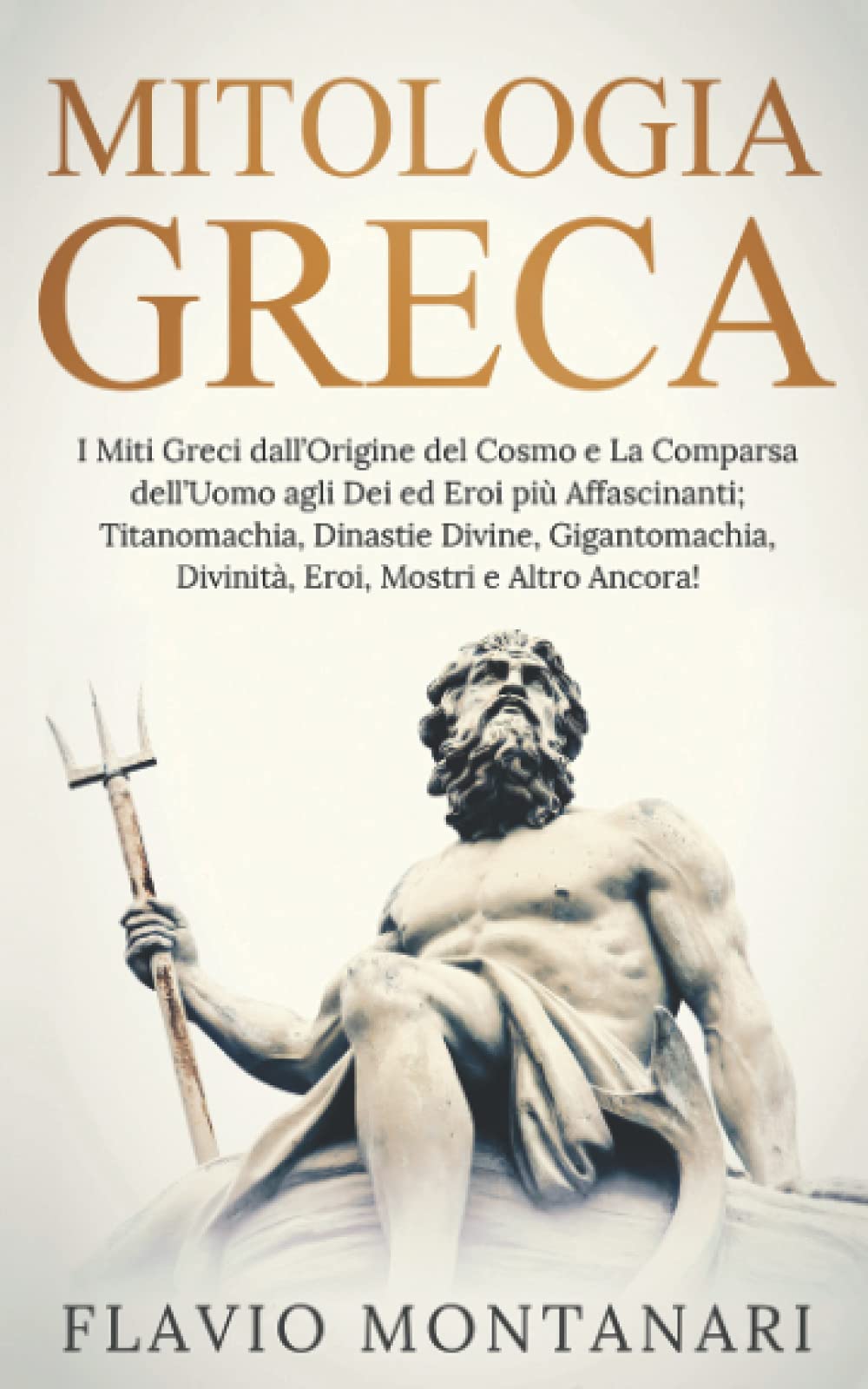 Mitologia Greca: I Miti Greci dall’Origine del Cosmo e La Comparsa dell’Uomo agli Dei ed Eroi più Affascinanti: Titanomachia, Dinastie Divine, Gigantomachia, Divinità, Eroi, Mostri e Altro Ancora! Contemporary literature Books