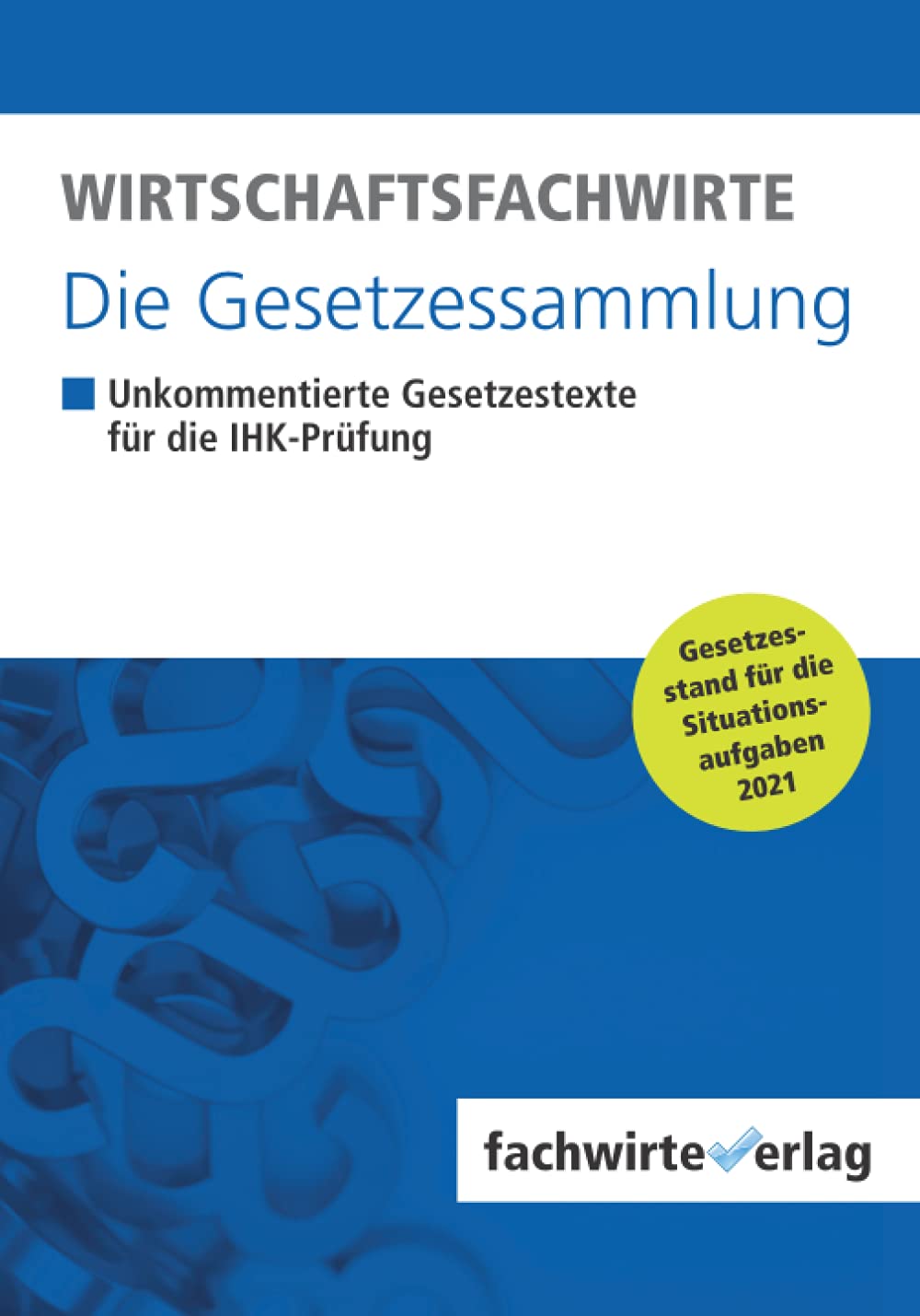 Wirtschaftsfachwirte - Die Gesetzessammlung: Unkommentierte Gesetzestexte für die IHK-Prüfung der Situationsaufgaben 2021 Law