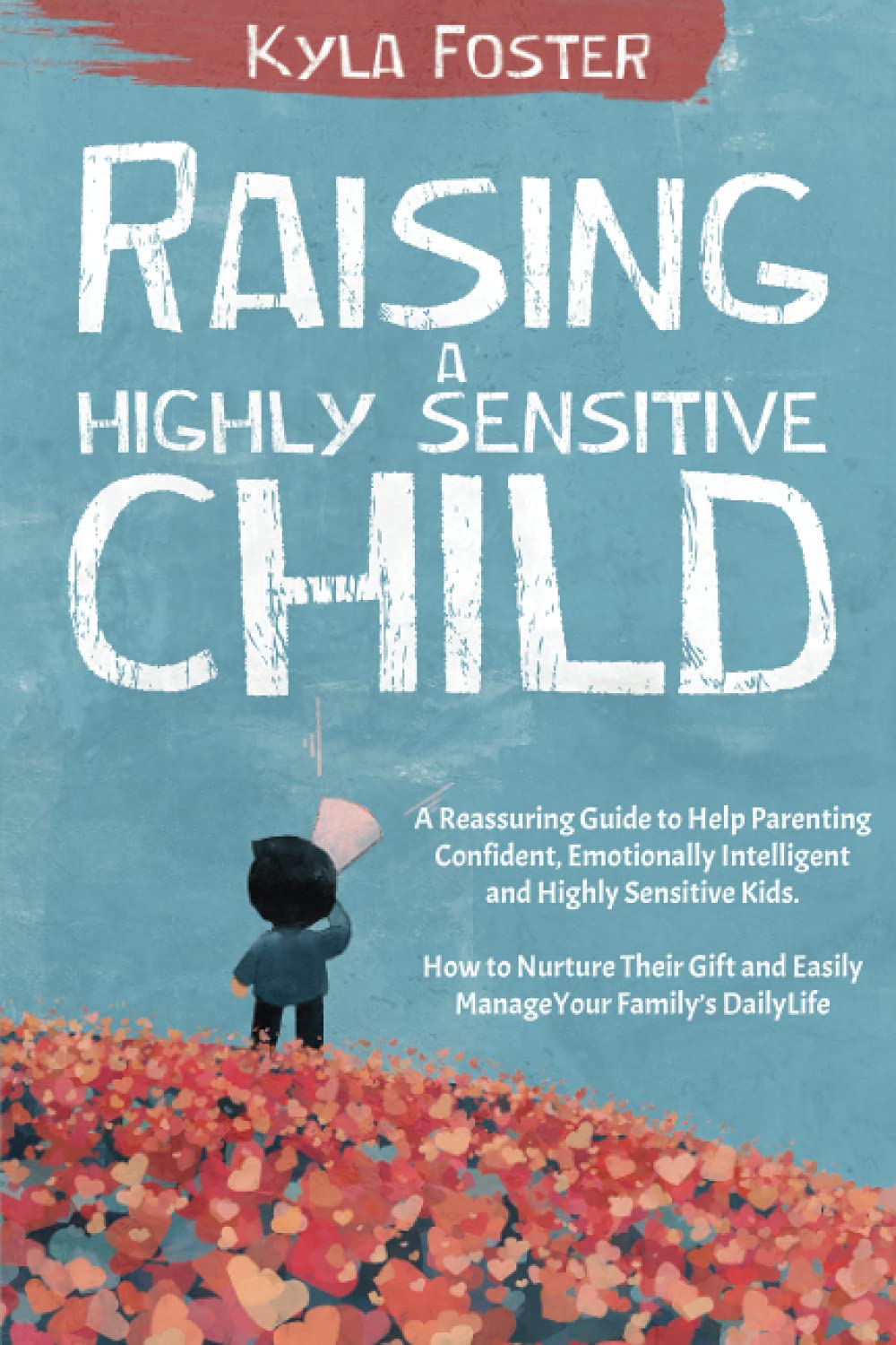 Raising a Highly Sensitive Child: A Reassuring Guide to Help Parenting Confident, Emotionally Intelligent and Highly Sensitive Kids. How to Nurture Their Gift and Easily Manage a Family’s Daily Life Psychology