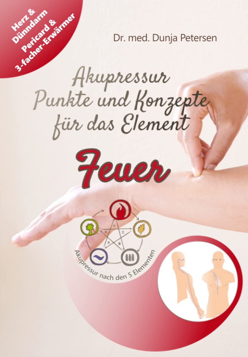 Akupressur - Punkte und Konzepte für das Element Feuer: Wirkungsvolle Selbstbehandlung der Organe Herz & Dünndarm sowie Pericard & 3-facher Erwärmer aus Sicht der TCM Medicine