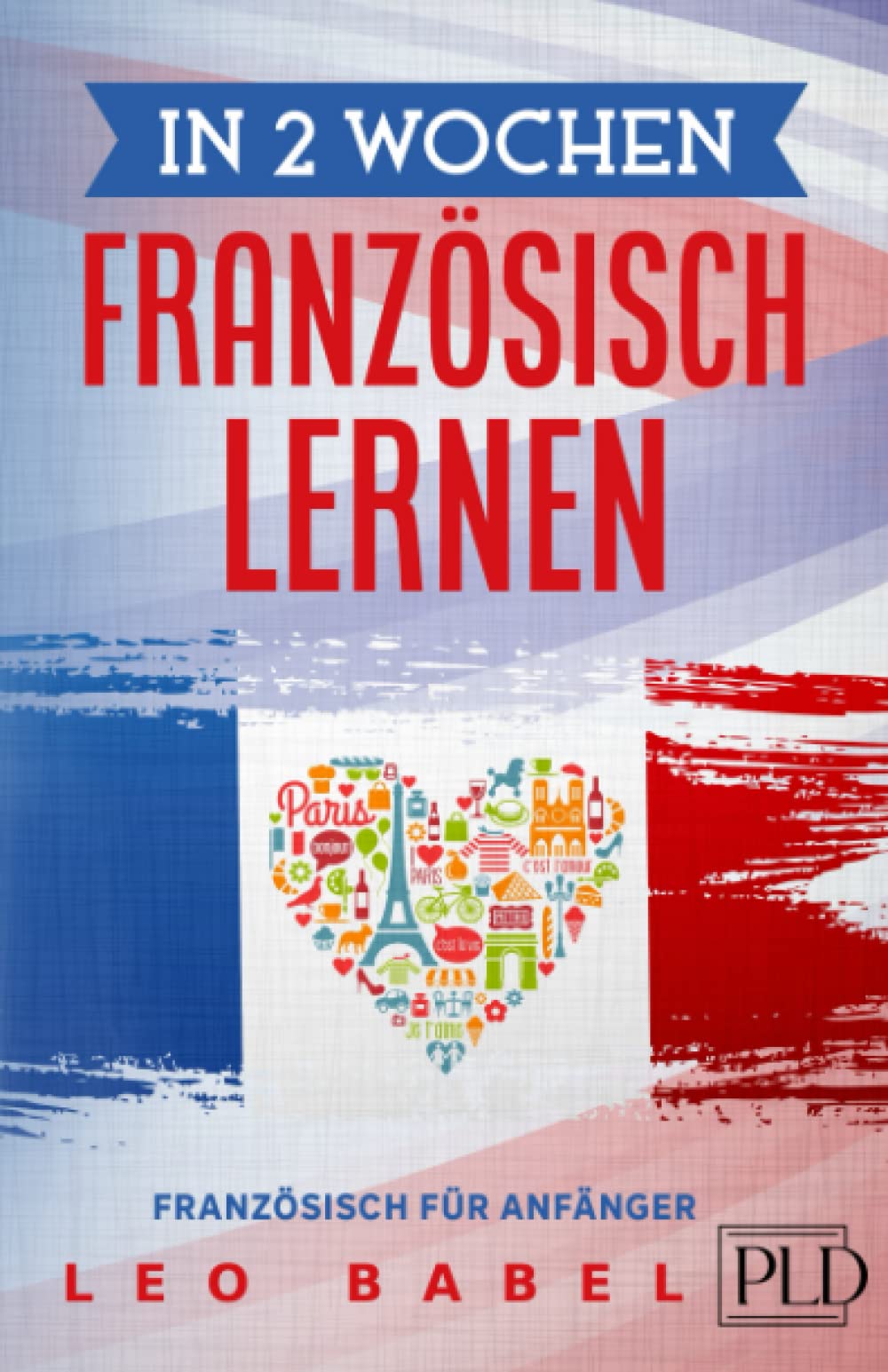In 2 Wochen Französisch lernen - Französisch für Anfänger: Französisch schnell und einfach für den Alltag und Reisen. Grammatik, die wichtigsten Vokabeln, Aussprache, Übungen & mehr spielerisch lernen International