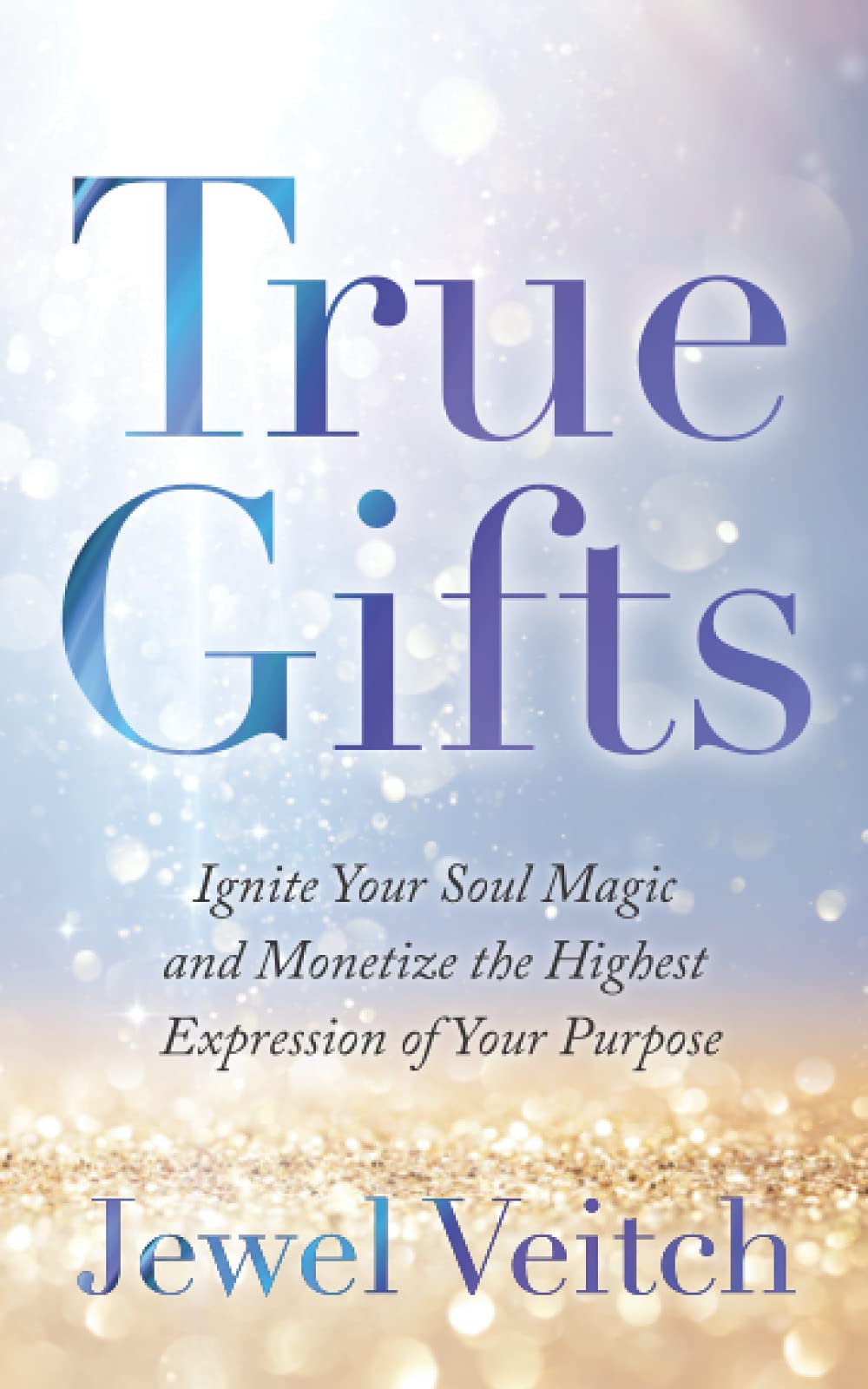 True Gifts: Ignite Your Soul Magic and Monetize the Highest Expression of Your Purpose Business, Finance & Career