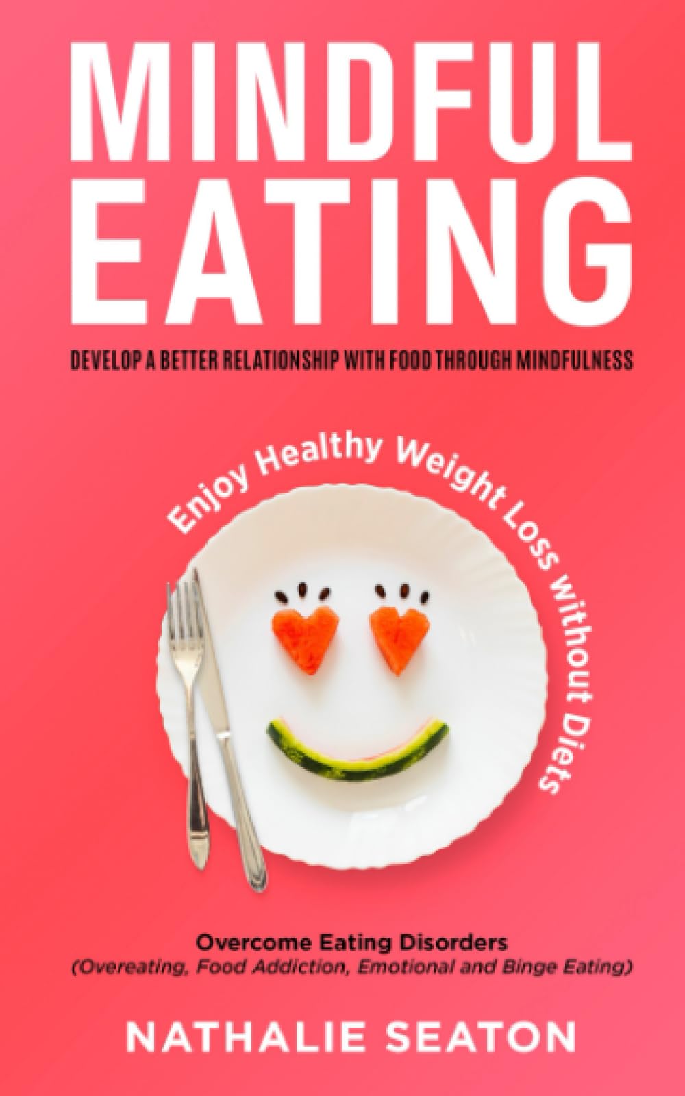 Mindful Eating: Develop a Better Relationship with Food through Mindfulness, Overcome Eating Disorders (Overeating, Food Addiction, Emotional and ... Weight Loss without Diets (Weight Loss Books) Health, Nutrition & Fitness
