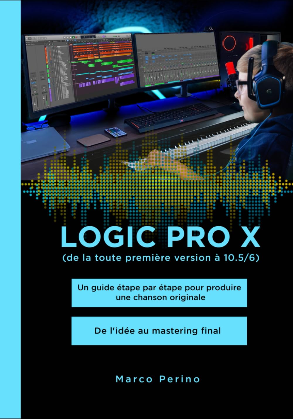 Logic Pro X - De la toute première version à 10.5/6: Un guide étape par étape pour produire une chanson originale - De l'idée au mastering final Computer Science