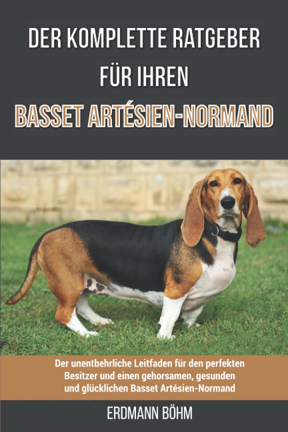 Der komplette Ratgeber für Ihren Basset Artésien-Normand: Der unentbehrliche Leitfaden für den perfekten Besitzer und einen gehorsamen, gesunden und glücklichen Basset Artésien-Normand Pets