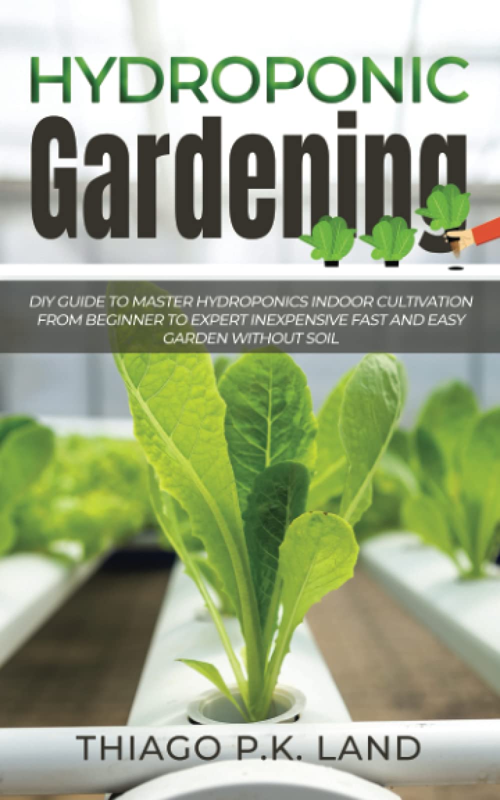 Hydroponic Gardening: DIY Guide To Master Hydroponics Indoor Cultivation From Beginner To Expert Inexpensive Fast and Easy Garden without Soil (Easy Farming) Business, Finance & Career