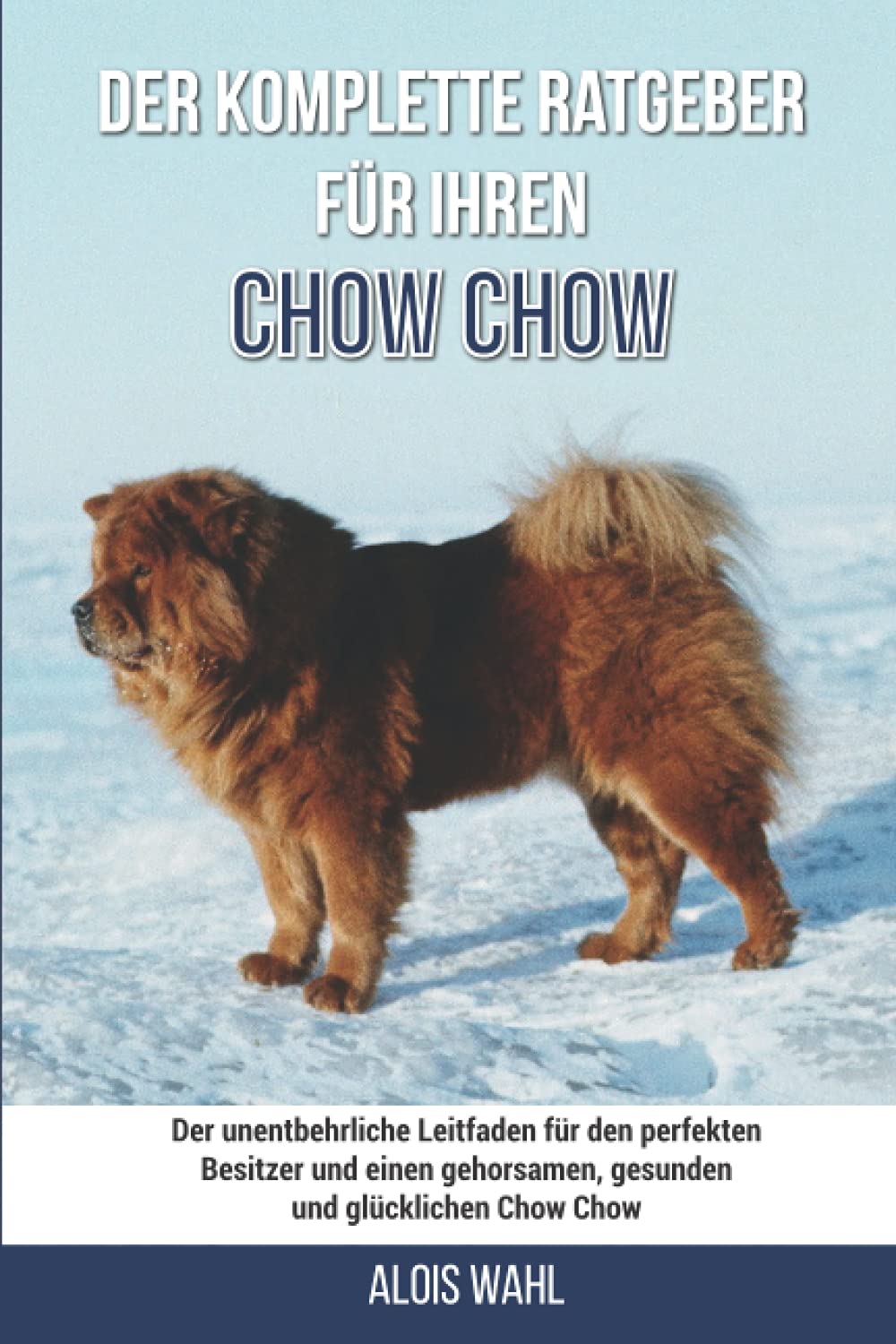 Der komplette Ratgeber für Ihren Chow-Chow: Der unentbehrliche Leitfaden für den perfekten Besitzer und einen gehorsamen, gesunden und glücklichen Chow-Chow Pets