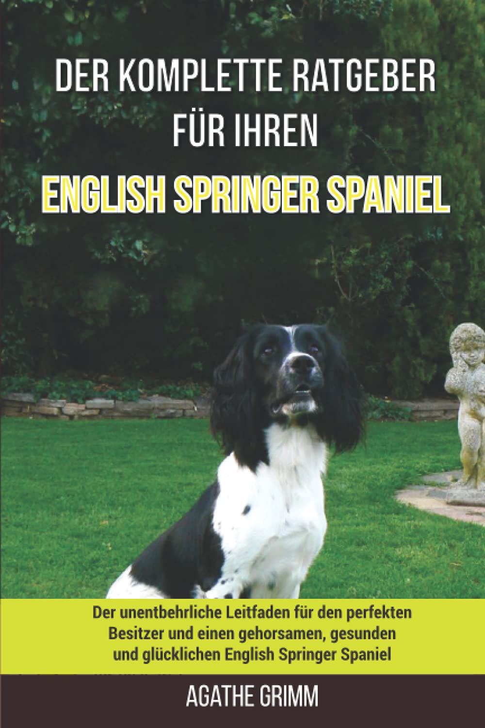 Der komplette Ratgeber für Ihren English Springer Spaniel: Der unentbehrliche Leitfaden für den perfekten Besitzer und einen gehorsamen, gesunden und glücklichen English Springer Spaniel Pets