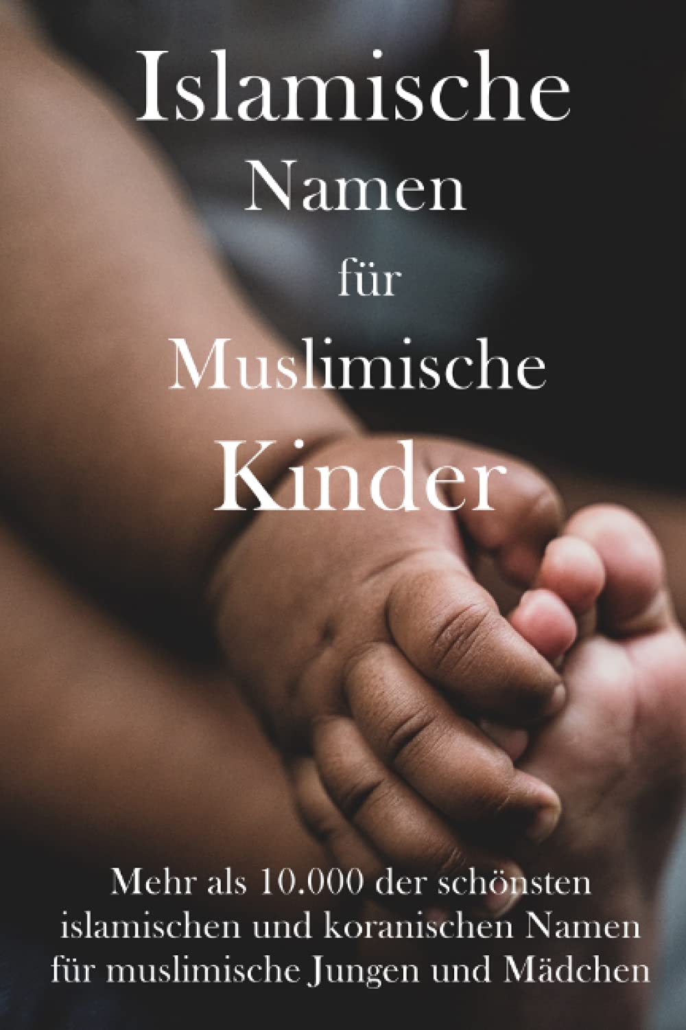 Islamische Namen für muslimische Kinder: Mehr als 10.000 der schönsten islamischen und koranischen Namen für muslimische Jungen und Mädchen Parents & Children