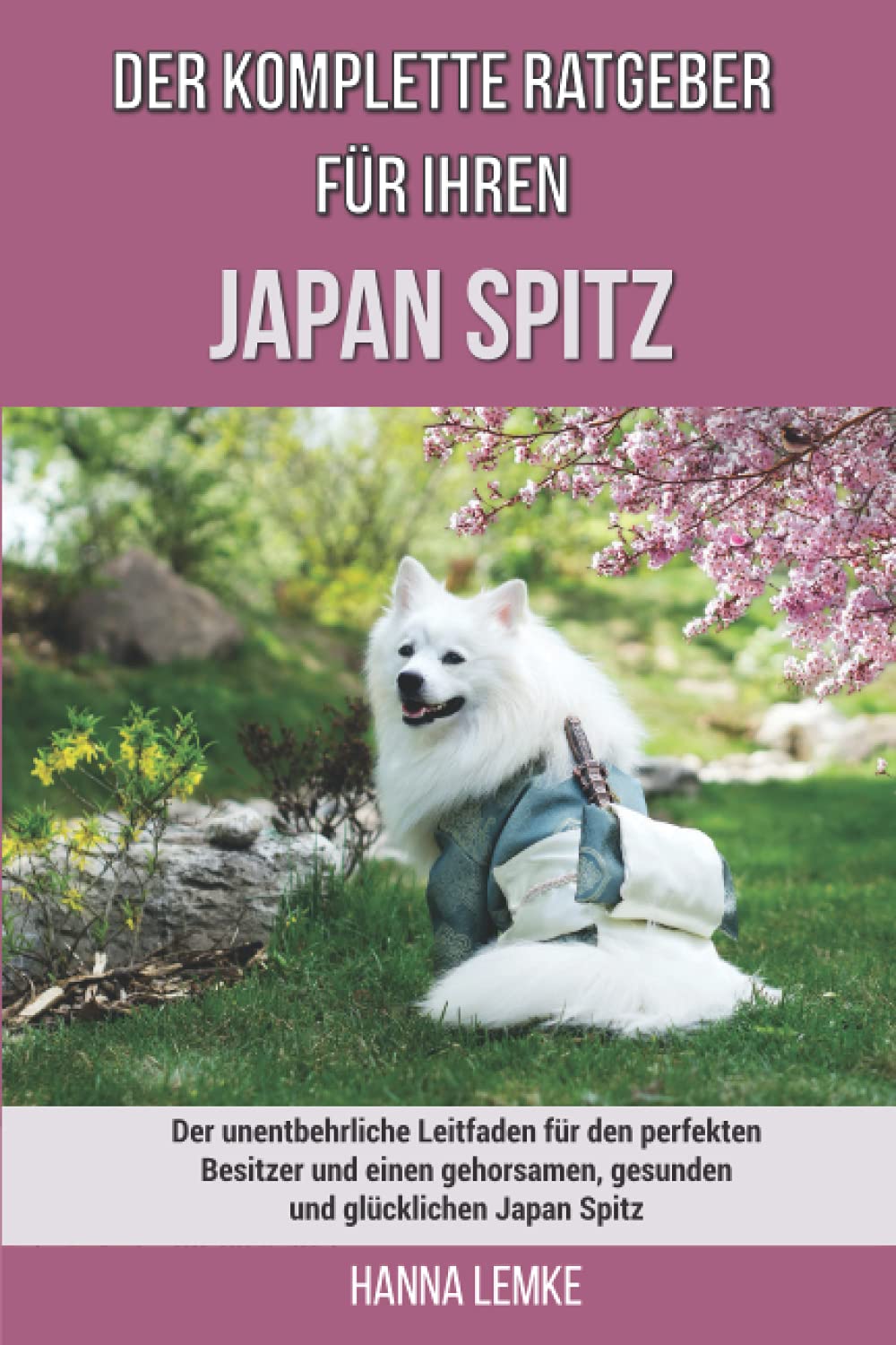 Der komplette Ratgeber für Ihren Japan Spitz: Der unentbehrliche Leitfaden für den perfekten Besitzer und einen gehorsamen, gesunden und glücklichen Japan Spitz book