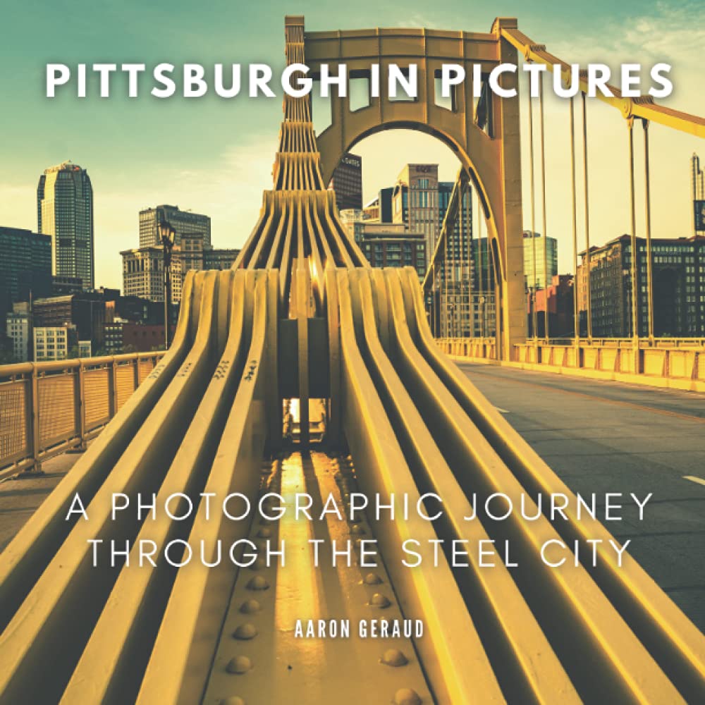 Pittsburgh In Pictures: A Photographic Journey Through The Steel City Photography