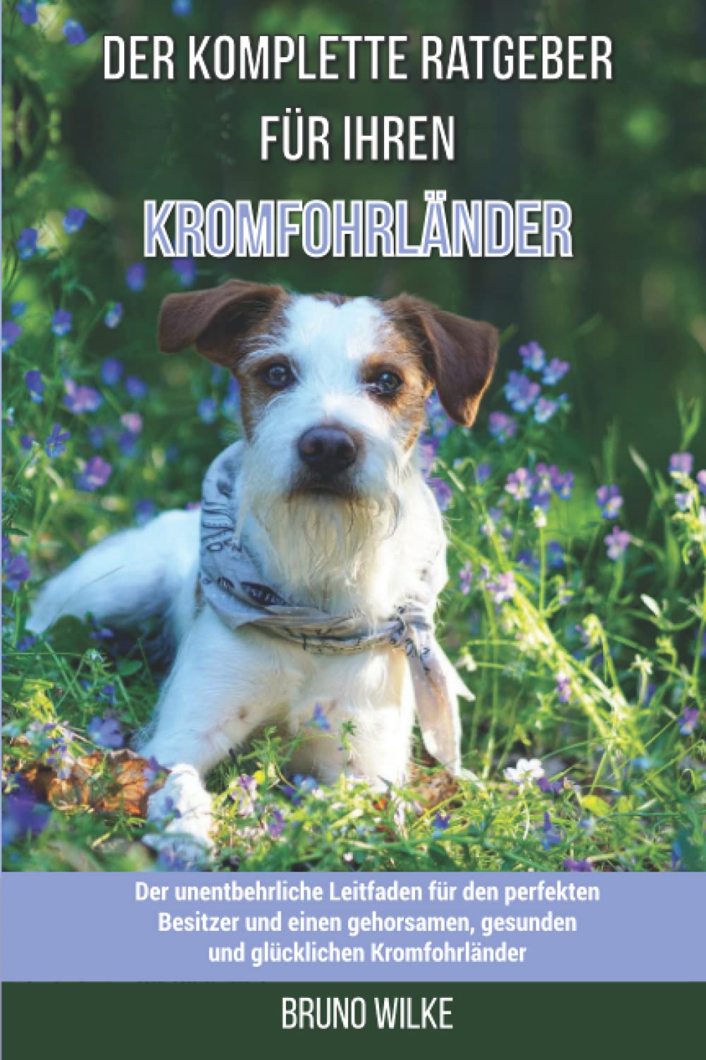 Der komplette Ratgeber für Ihren Kromfohrländer: Der unentbehrliche Leitfaden für den perfekten Besitzer und einen gehorsamen, gesunden und glücklichen Kromfohrländer Pets