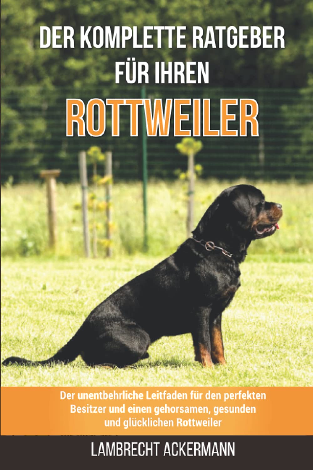 Der komplette Ratgeber für Ihren Rottweiler: Der unentbehrliche Leitfaden für den perfekten Besitzer und einen gehorsamen, gesunden und glücklichen Rottweiler Pets