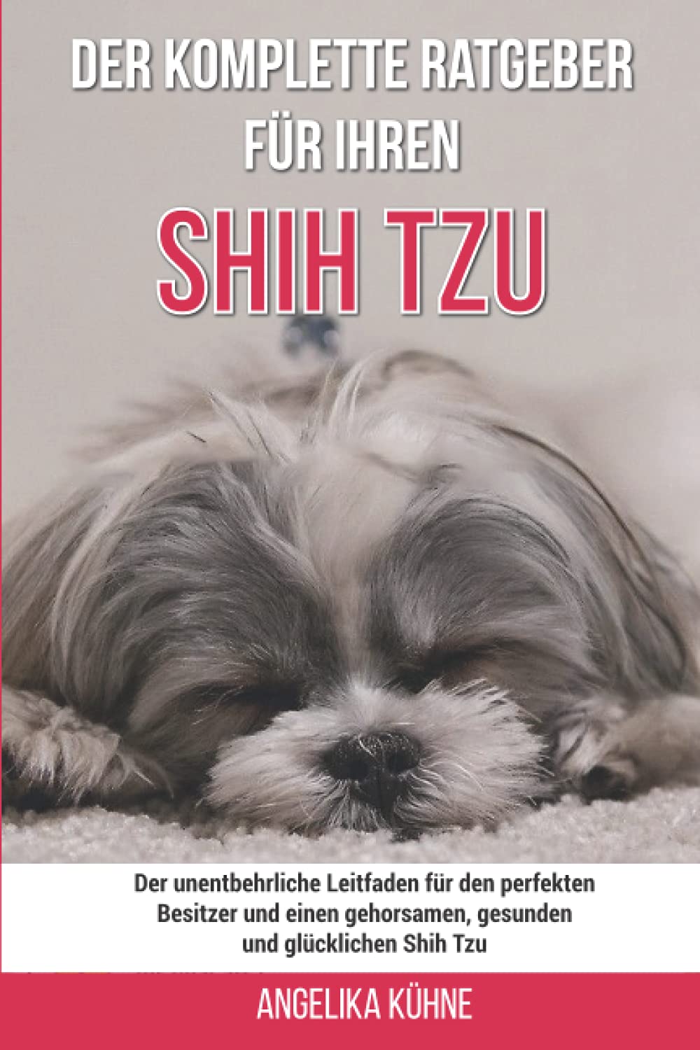 Der komplette Ratgeber für Ihren Shih Tzu: Der unentbehrliche Leitfaden für den perfekten Besitzer und einen gehorsamen, gesunden und glücklichen Shih Tzu Pets