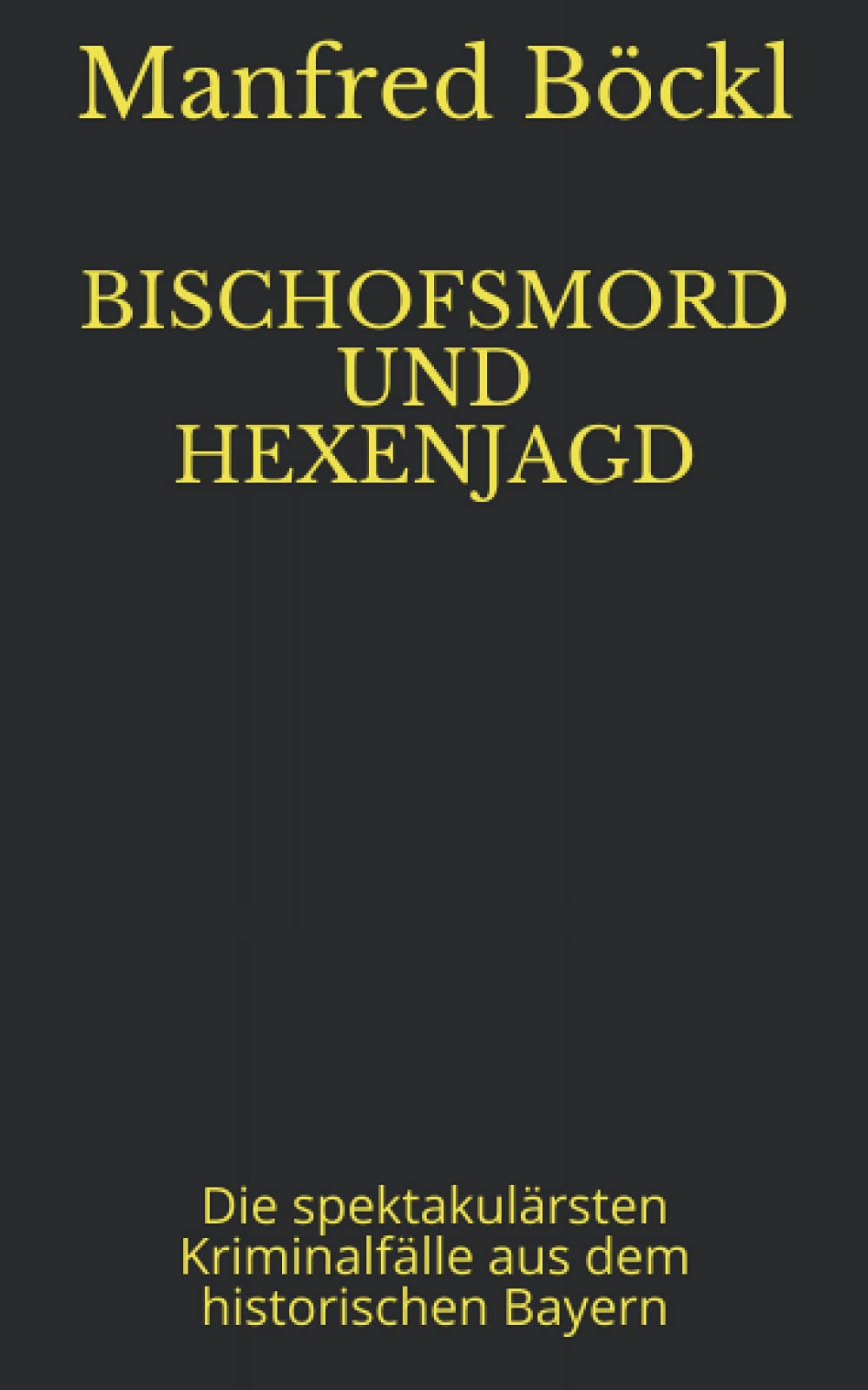 BISCHOFSMORD UND HEXENJAGD: Die spektakulärsten Kriminalfälle aus dem historischen Bayern Historical Fiction