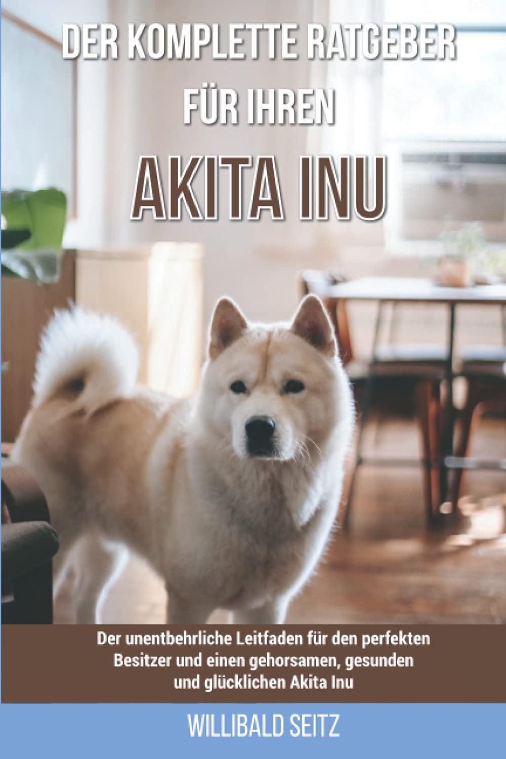 Der komplette Ratgeber für Ihren Akita Inu: Der unentbehrliche Leitfaden für den perfekten Besitzer und einen gehorsamen, gesunden und glücklichen Akita Inu book