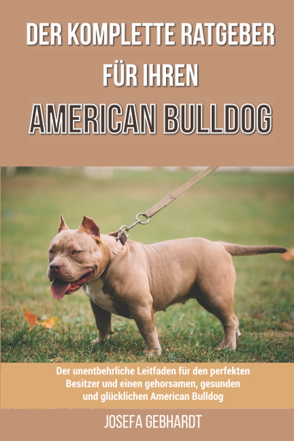 Der komplette Ratgeber für Ihren American Bulldog: Der unentbehrliche Leitfaden für den perfekten Besitzer und einen gehorsamen, gesunden und glücklichen American Bulldog Pets